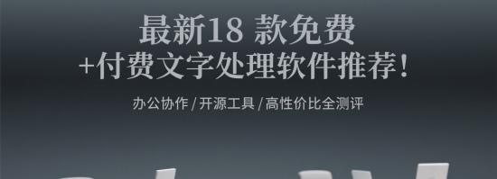 最新18 款免费 + 付费文字处理软件推荐！办公协作 / 开源工具 / 高性价比全测评合集（六）