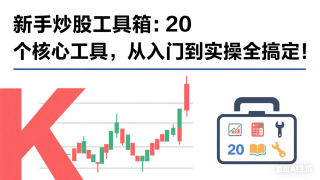 新手炒股工具箱：20 个核心工具，从入门到实操全搞定（20）
